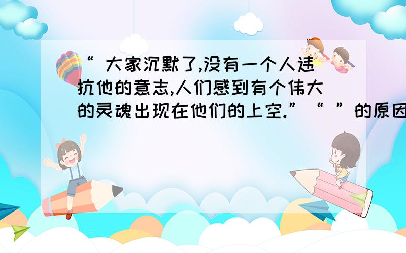 “ 大家沉默了,没有一个人违抗他的意志,人们感到有个伟大的灵魂出现在他们的上空.”“ ”的原因是_______,“ 他的意志 ”是 _______,“ 伟大的灵魂 ”是指 _______,人们 “没有一个人违抗他的