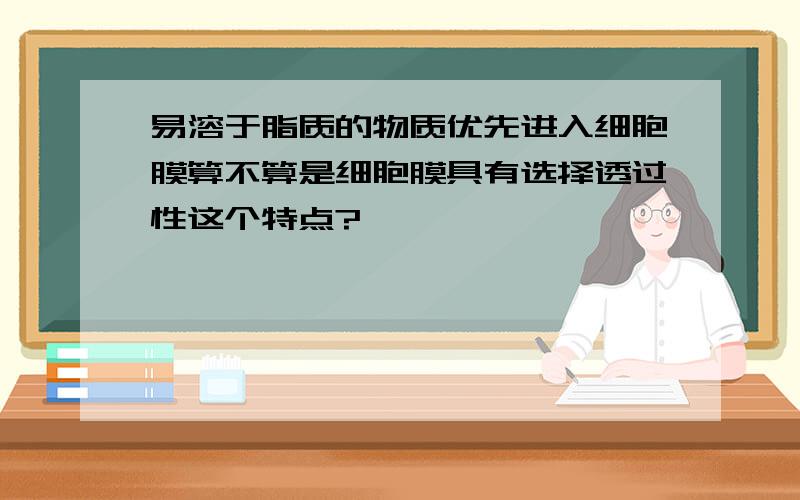 易溶于脂质的物质优先进入细胞膜算不算是细胞膜具有选择透过性这个特点?