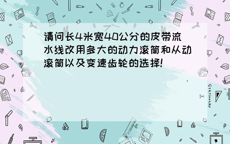 请问长4米宽40公分的皮带流水线改用多大的动力滚筒和从动滚筒以及变速齿轮的选择!