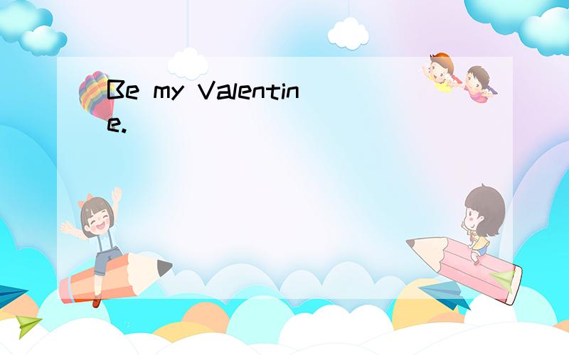 Be my Valentine.