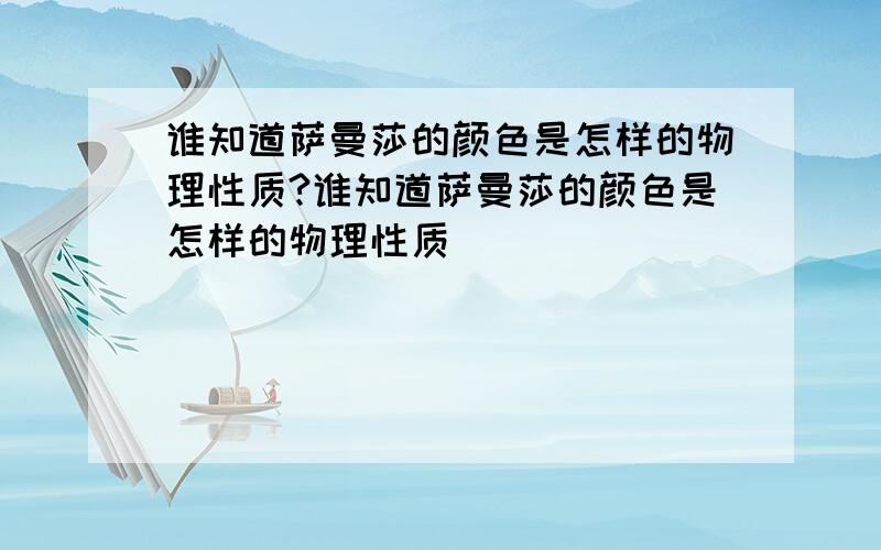 谁知道萨曼莎的颜色是怎样的物理性质?谁知道萨曼莎的颜色是怎样的物理性质