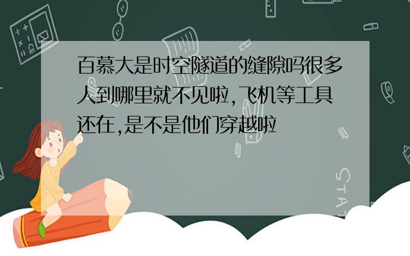 百慕大是时空隧道的缝隙吗很多人到哪里就不见啦,飞机等工具还在,是不是他们穿越啦