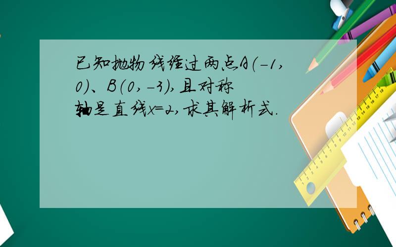 已知抛物线经过两点A（-1,0）、B（0,-3）,且对称轴是直线x=2,求其解析式．