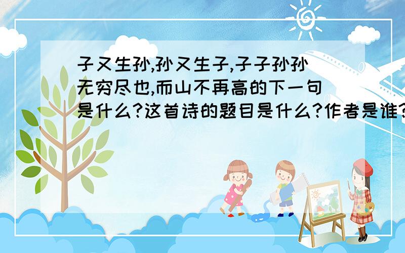 子又生孙,孙又生子,子子孙孙无穷尽也,而山不再高的下一句是什么?这首诗的题目是什么?作者是谁?