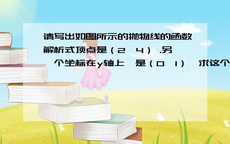 请写出如图所示的抛物线的函数解析式顶点是（2,4） .另一个坐标在y轴上,是（0,1）,求这个函数解析式,方法不是设顶点式,而是另一种方法设一般式,把（2,4）带入后再怎么做