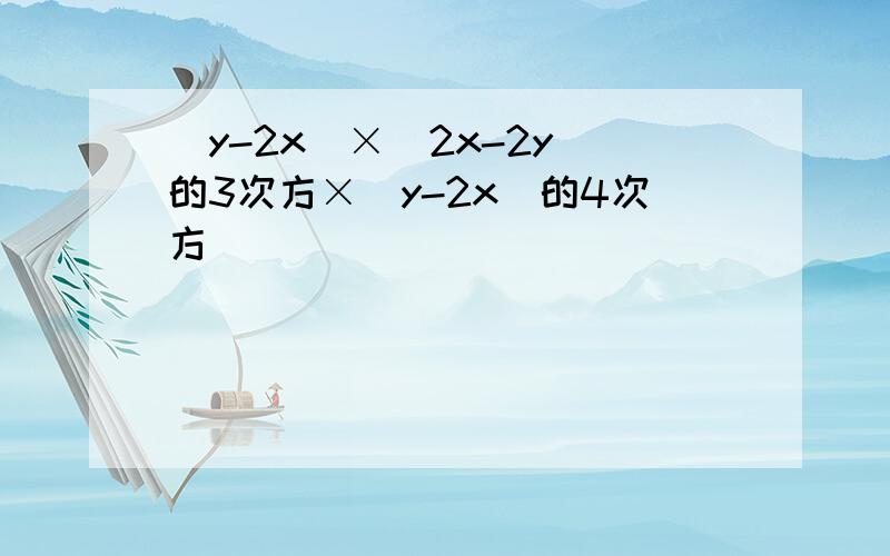 (y-2x)×(2x-2y)的3次方×(y-2x)的4次方