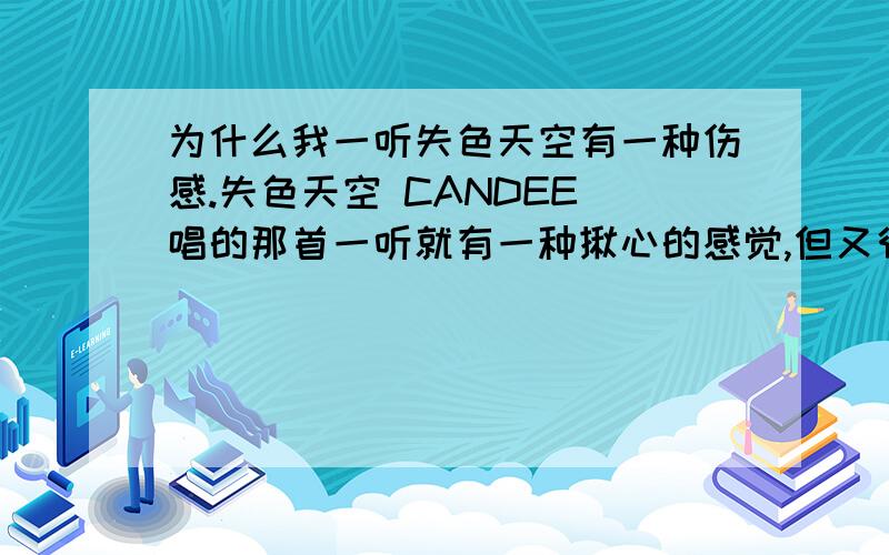 为什么我一听失色天空有一种伤感.失色天空 CANDEE 唱的那首一听就有一种揪心的感觉,但又很好听,心里很难受.