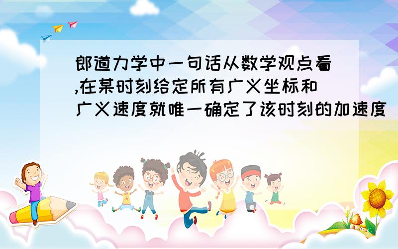 郎道力学中一句话从数学观点看,在某时刻给定所有广义坐标和广义速度就唯一确定了该时刻的加速度