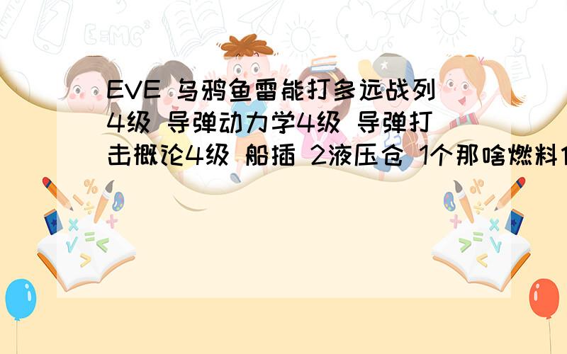 EVE 乌鸦鱼雷能打多远战列4级 导弹动力学4级 导弹打击概论4级 船插 2液压仓 1个那啥燃料什么的