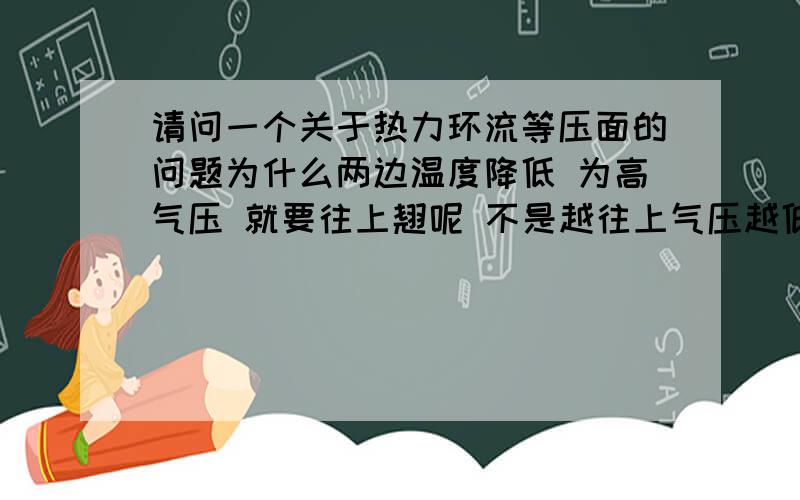 请问一个关于热力环流等压面的问题为什么两边温度降低 为高气压 就要往上翘呢 不是越往上气压越低吗 为什么?这可能牵扯到物理的知识 希望大家能详细的给我说下·· 我有点糊涂