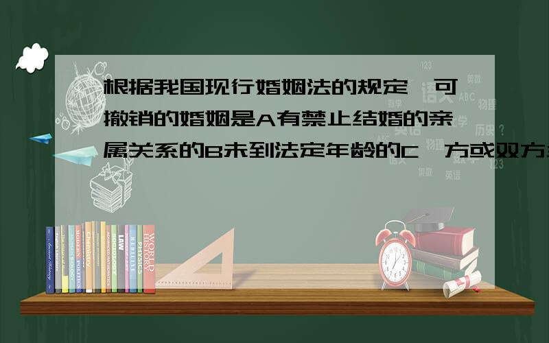 根据我国现行婚姻法的规定,可撤销的婚姻是A有禁止结婚的亲属关系的B未到法定年龄的C一方或双方当事人患有