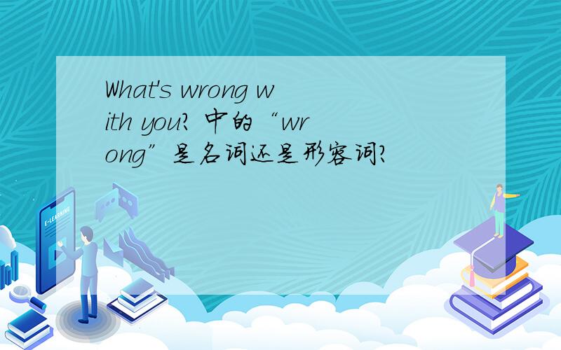 What's wrong with you? 中的“wrong”是名词还是形容词?