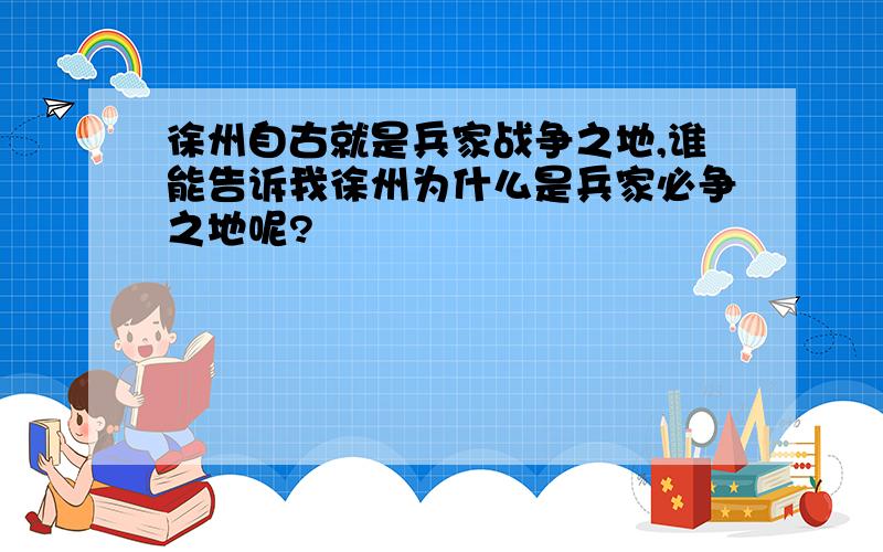 徐州自古就是兵家战争之地,谁能告诉我徐州为什么是兵家必争之地呢?