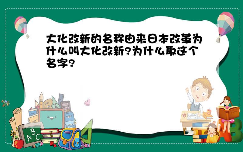 大化改新的名称由来日本改革为什么叫大化改新?为什么取这个名字?