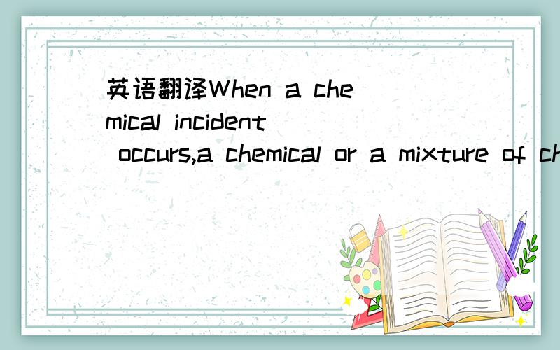 英语翻译When a chemical incident occurs,a chemical or a mixture of chemicals can be dispersed into the air,water or soil surrounding the incident site.Regardless of the type of release,citizens residing in areas surrounding the incident and the e