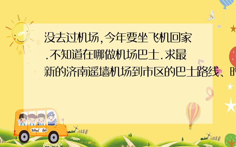 没去过机场,今年要坐飞机回家.不知道在哪做机场巴士.求最新的济南遥墙机场到市区的巴士路线、时刻表!