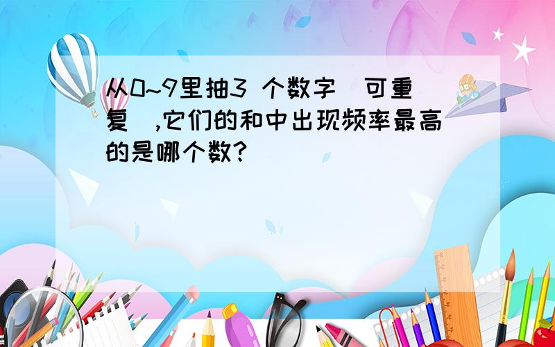 从0~9里抽3 个数字（可重复）,它们的和中出现频率最高的是哪个数?