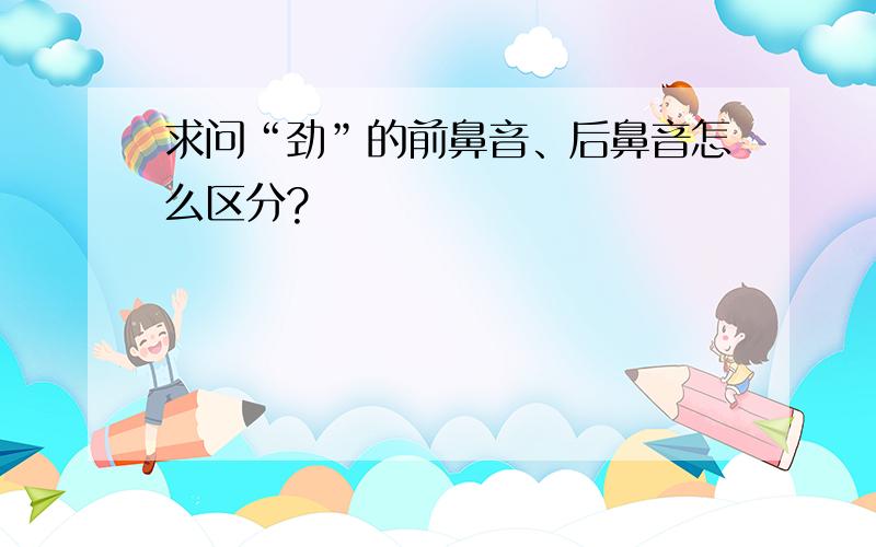 求问“劲”的前鼻音、后鼻音怎么区分?