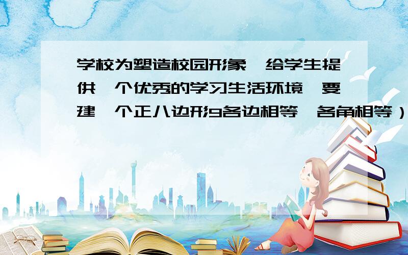 学校为塑造校园形象,给学生提供一个优秀的学习生活环境,要建一个正八边形9各边相等,各角相等）的休闲区如图6）,计划在正方形MNPQ上修建一个凉亭,在四个相同长方形（图中阴影部分）区