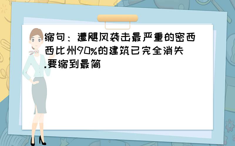 缩句：遭飓风袭击最严重的密西西比州90%的建筑已完全消失.要缩到最简