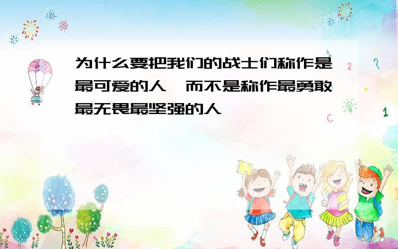 为什么要把我们的战士们称作是最可爱的人,而不是称作最勇敢最无畏最坚强的人