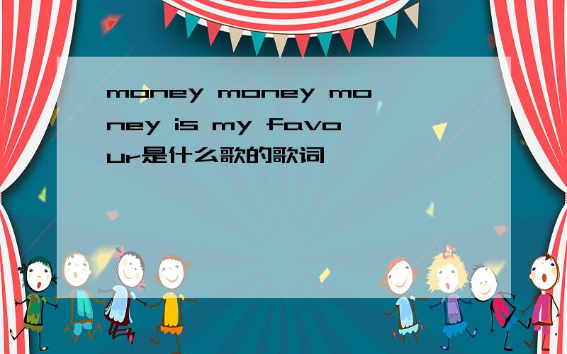 money money money is my favour是什么歌的歌词