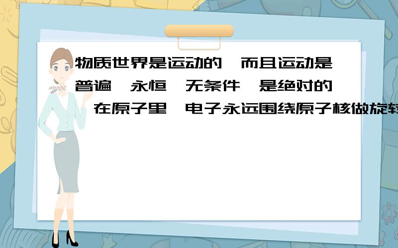 物质世界是运动的,而且运动是普遍,永恒,无条件,是绝对的,在原子里,电子永远围绕原子核做旋转运动,做这些运动不需要能量吗?