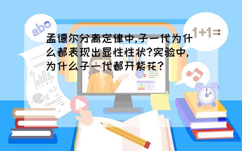 孟德尔分离定律中,子一代为什么都表现出显性性状?实验中,为什么子一代都开紫花?