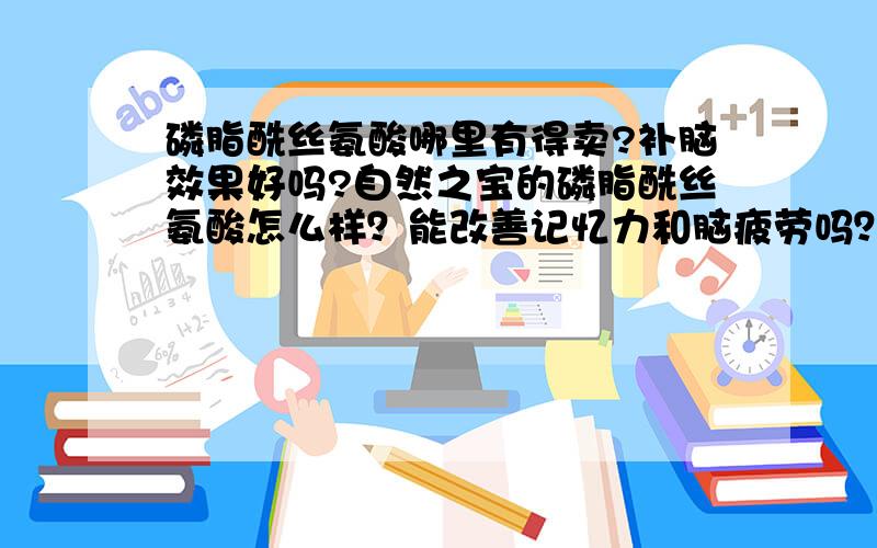 磷脂酰丝氨酸哪里有得卖?补脑效果好吗?自然之宝的磷脂酰丝氨酸怎么样？能改善记忆力和脑疲劳吗？