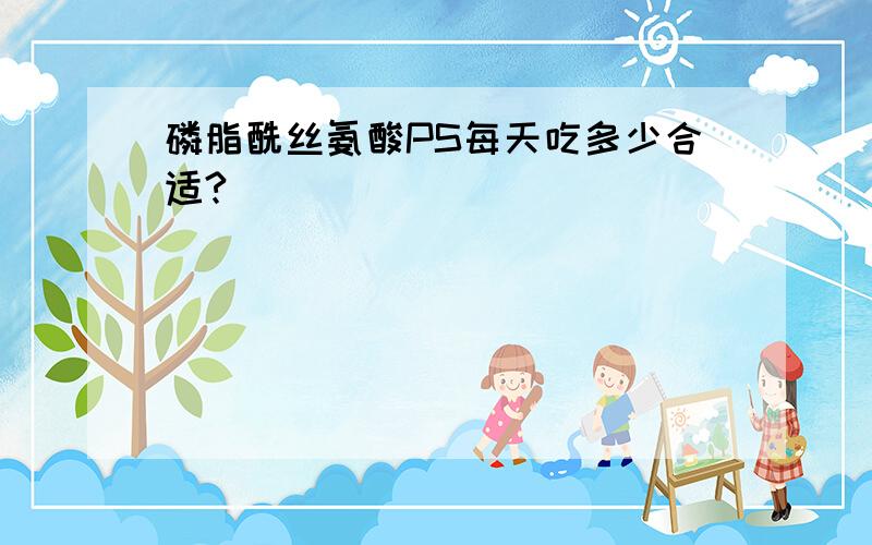 磷脂酰丝氨酸PS每天吃多少合适?