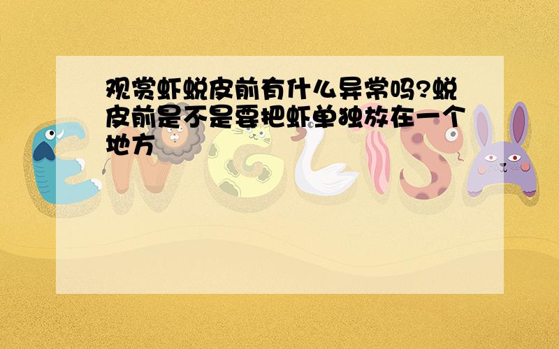 观赏虾蜕皮前有什么异常吗?蜕皮前是不是要把虾单独放在一个地方