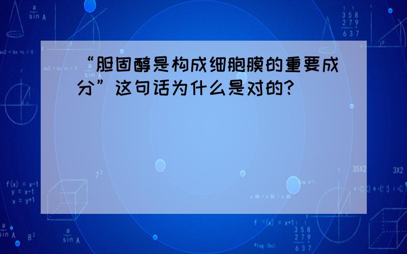 “胆固醇是构成细胞膜的重要成分”这句话为什么是对的?