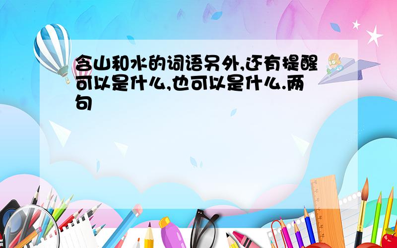 含山和水的词语另外,还有提醒可以是什么,也可以是什么.两句