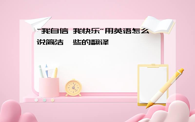 “我自信 我快乐”用英语怎么说简洁一些的翻译