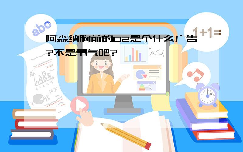 阿森纳胸前的O2是个什么广告?不是氧气吧?