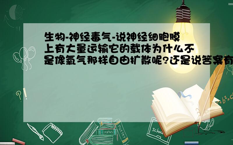 生物-神经毒气-说神经细胞膜上有大量运输它的载体为什么不是像氧气那样自由扩散呢?还是说答案有问题（这个可能性不大）?