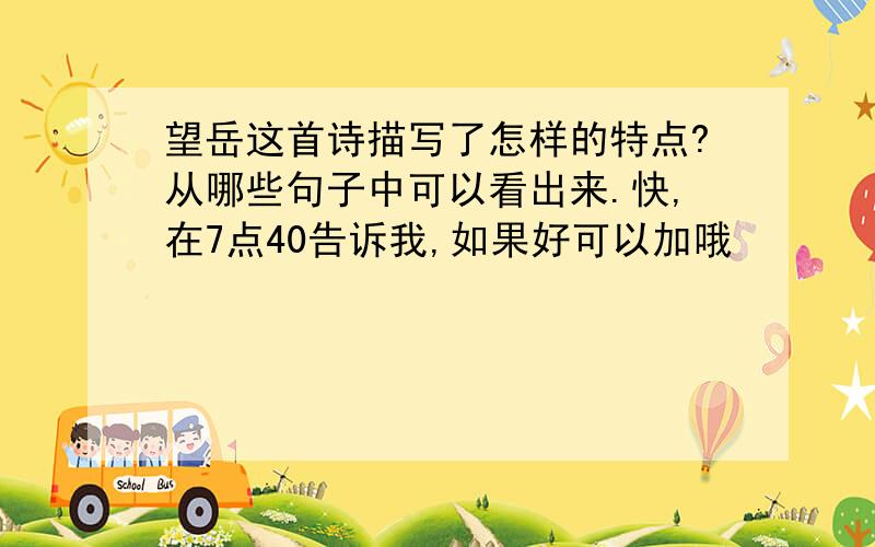 望岳这首诗描写了怎样的特点?从哪些句子中可以看出来.快,在7点40告诉我,如果好可以加哦