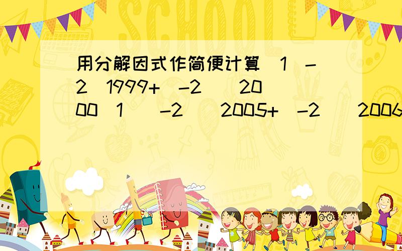 用分解因式作简便计算(1)-2^1999+(-2)^2000(1)(-2)^2005+(-2)^2006(其中^代表y的x次幂的意思)顺便帮着说说看这类题怎么做(先不给分,因为我觉得这题有点难,不要浪费了我的分＾＿＾答好了再给）