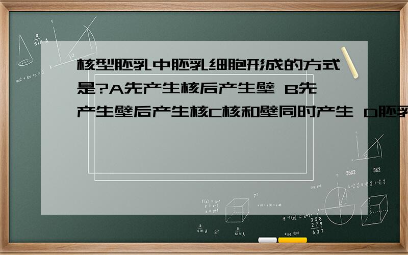 核型胚乳中胚乳细胞形成的方式是?A先产生核后产生壁 B先产生壁后产生核C核和壁同时产生 D胚乳一直保持游离核状态