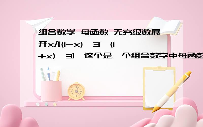 组合数学 母函数 无穷级数展开x/[(1-x)^3*(1+x)^3],这个是一个组合数学中母函数问题的式子,请问有没有简单的方法把他展开成无穷级数的形式,活动其各项系数.那分子上的X可不能忽略啊!