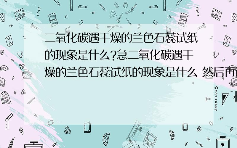 二氧化碳遇干燥的兰色石蕊试纸的现象是什么?急二氧化碳遇干燥的兰色石蕊试纸的现象是什么 然后再遇湿润的兰色石蕊试纸的现象是什么