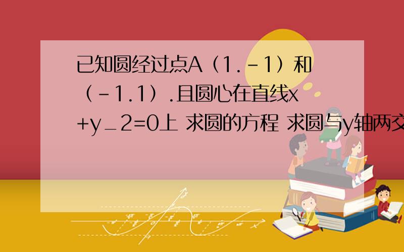 已知圆经过点A（1.-1）和（-1.1）.且圆心在直线x+y_2=0上 求圆的方程 求圆与y轴两交点的距离