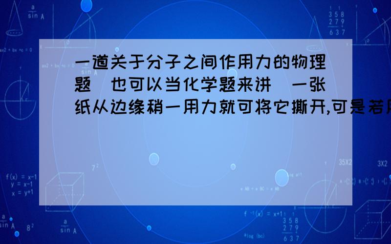 一道关于分子之间作用力的物理题（也可以当化学题来讲）一张纸从边缘稍一用力就可将它撕开,可是若用两只手向相反方向拉纸,却要用较大的力气,请说出其中的道理这是预习学案的一道题