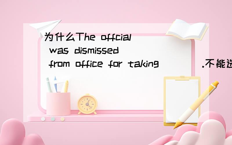 为什么The offcial was dismissed from office for taking____.不能选C.bribes?答案选的是take bridge 打桥牌..