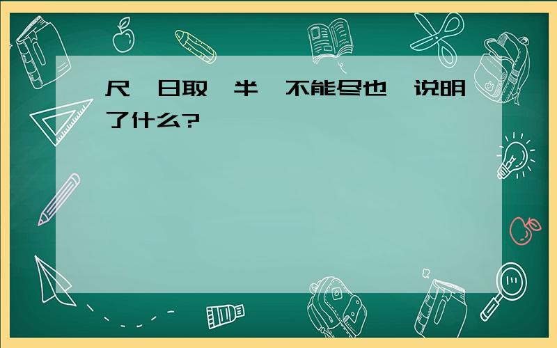 尺,日取一半,不能尽也,说明了什么?