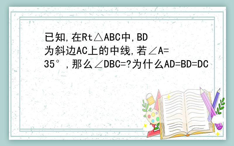 已知,在Rt△ABC中,BD为斜边AC上的中线,若∠A=35°,那么∠DBC=?为什么AD=BD=DC