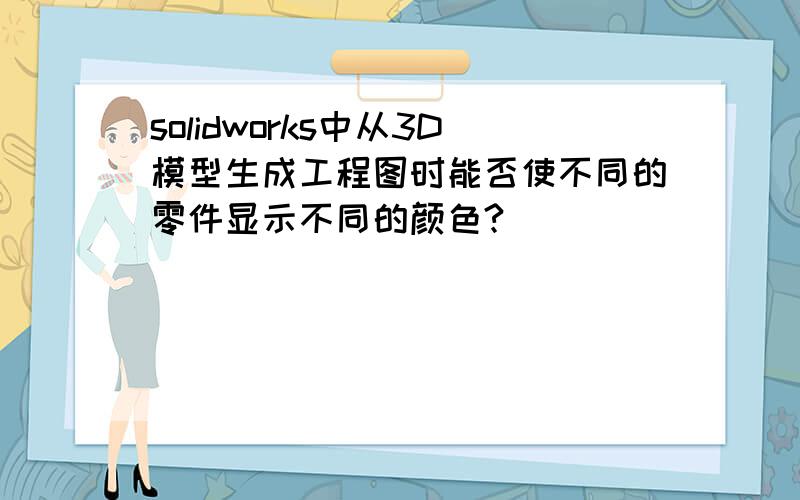 solidworks中从3D模型生成工程图时能否使不同的零件显示不同的颜色?