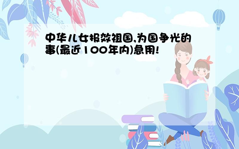 中华儿女报效祖国,为国争光的事(最近100年内)急用!