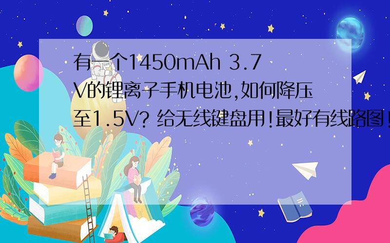 有一个1450mAh 3.7V的锂离子手机电池,如何降压至1.5V? 给无线键盘用!最好有线路图!