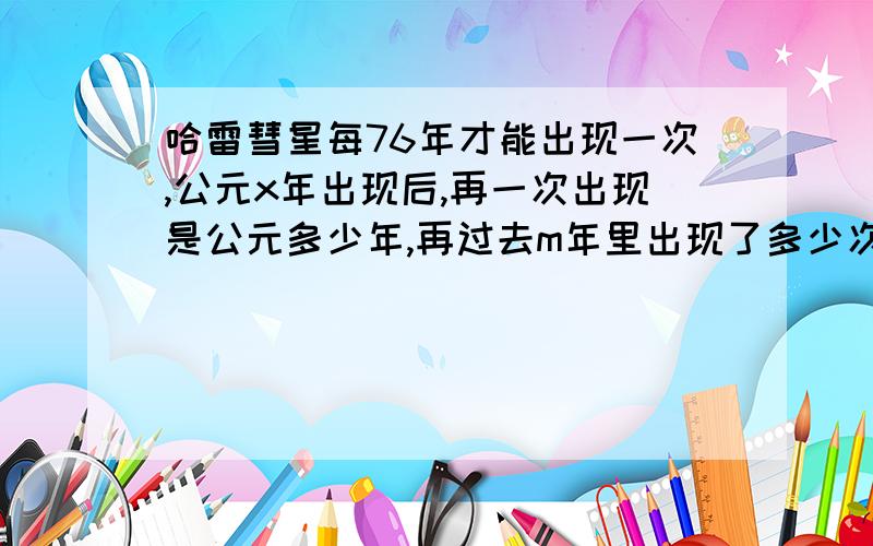 哈雷彗星每76年才能出现一次,公元x年出现后,再一次出现是公元多少年,再过去m年里出现了多少次?